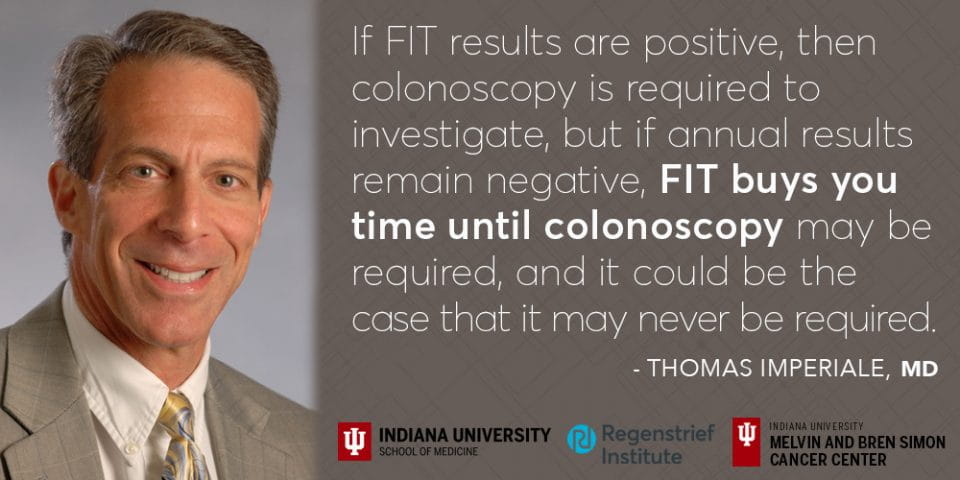 Image of Thomas Imperiale, MD. Quote saying “If annual FIT results remain negative, FIT buys you time until colonoscopy may be required, and it could be the case that a colonoscopy for screening may never be necessary or required.”
